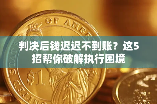北京判决后钱迟迟不到账？这5招帮你破解执行困境