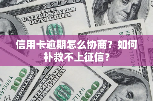 北京信用卡逾期怎么协商？如何补救不上征信？