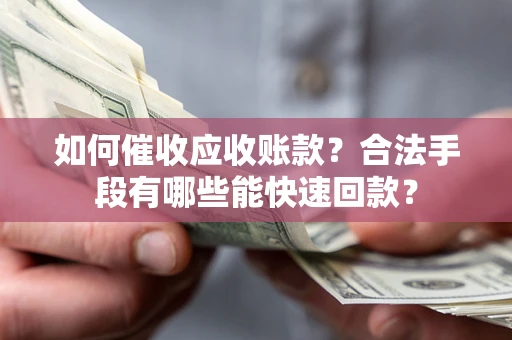 北京如何催收应收账款？合法手段有哪些能快速回款？