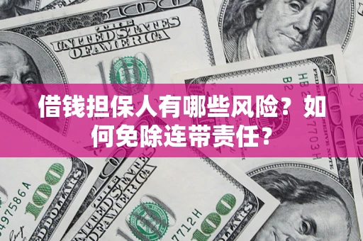 北京借钱担保人有哪些风险？如何免除连带责任？