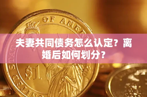 北京夫妻共同债务怎么认定？离婚后如何划分？