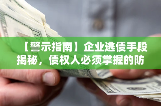 北京【警示指南】企业逃债手段揭秘，债权人必须掌握的防坑宝典