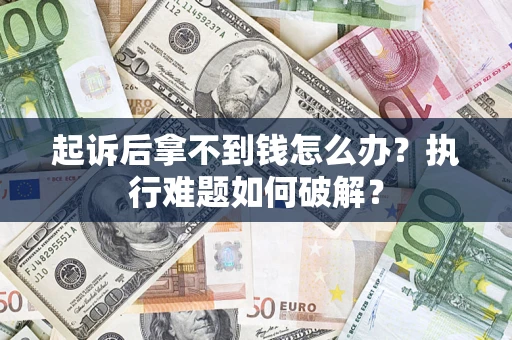 北京起诉后拿不到钱怎么办?执行难题如何破解? 北京起诉后拿不到钱怎么办?执行难题如何破解?