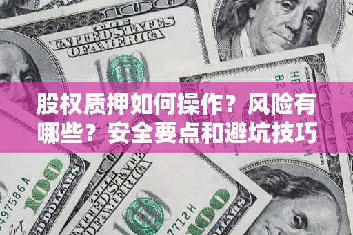北京股权质押如何操作？风险有哪些？安全要点和避坑技巧？
