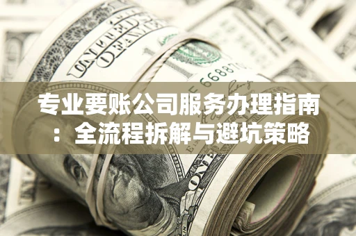 北京专业要账公司服务办理指南：全流程拆解与避坑策略