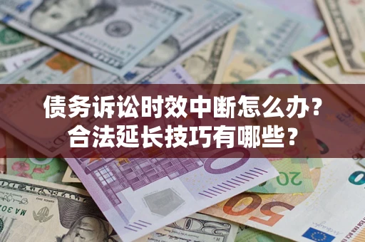 北京债务诉讼时效中断怎么办？合法延长技巧有哪些？