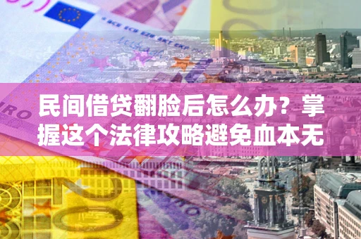北京民间借贷翻脸后怎么办？掌握这个法律攻略避免血本无归