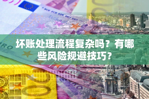 北京坏账处理流程复杂吗？有哪些风险规避技巧？