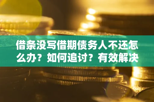 北京借条没写借期债务人不还怎么办？如何追讨？有效解决方案！