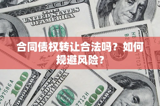 北京合同债权转让合法吗?如何规避风险? 北京合同债权转让合法吗?如何规避风险?