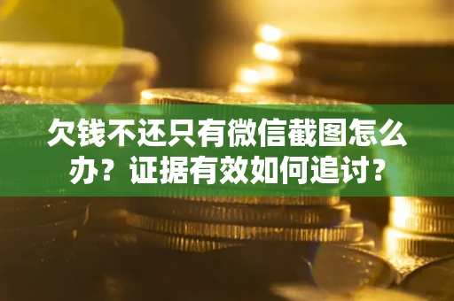 北京欠钱不还只有微信截图怎么办？证据有效如何追讨？
