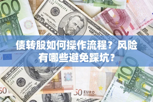 北京债转股如何操作流程?风险有哪些避免踩坑? 北京债转股如何操作流程?风险有哪些避免踩坑?