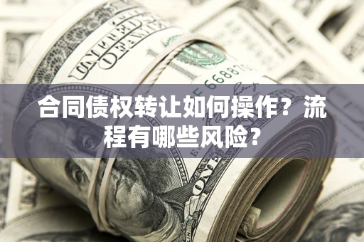 北京合同债权转让如何操作？流程有哪些风险？
