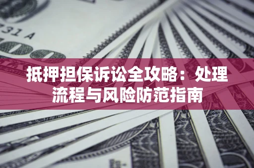 北京抵押担保诉讼全攻略：处理流程与风险防范指南