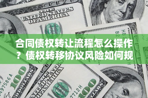 北京合同债权转让流程怎么操作？债权转移协议风险如何规避？