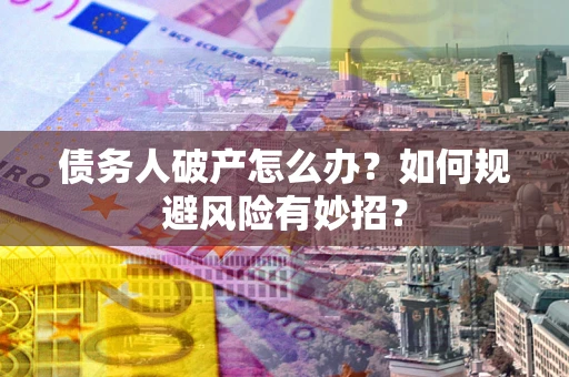 北京债务人破产怎么办？如何规避风险有妙招？