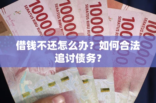 北京借钱不还怎么办？如何合法追讨债务？