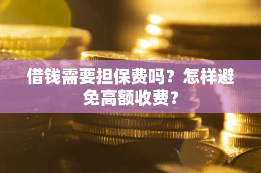 北京借钱需要担保费吗？怎样避免高额收费？