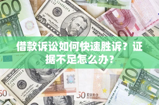 北京借款诉讼如何快速胜诉？证据不足怎么办？