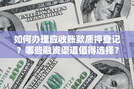 北京如何办理应收账款质押登记？哪些融资渠道值得选择？