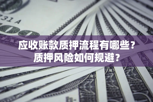 北京应收账款质押流程有哪些？质押风险如何规避？