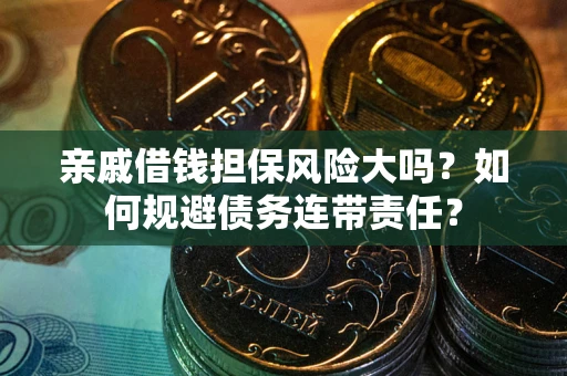 北京亲戚借钱担保风险大吗？如何规避债务连带责任？