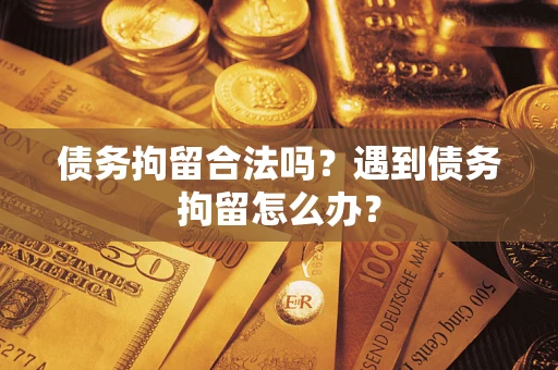 北京债务拘留合法吗？遇到债务拘留怎么办？