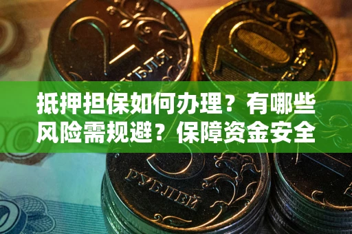 北京抵押担保如何办理？有哪些风险需规避？保障资金安全