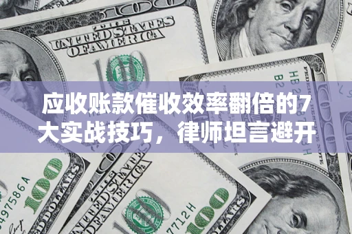 北京应收账款催收效率翻倍的7大实战技巧，律师坦言避开这些法律雷区最关键