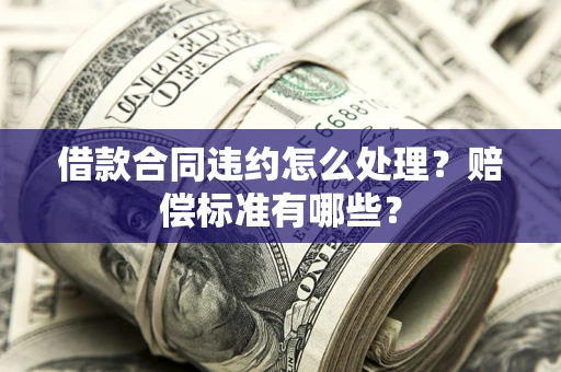 北京借款合同违约怎么处理？赔偿标准有哪些？