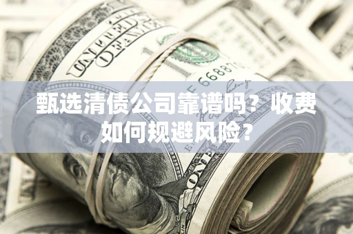 北京甄选清债公司靠谱吗？收费如何规避风险？