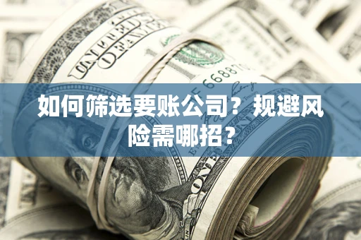 北京如何筛选要账公司？规避风险需哪招？