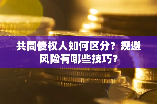 北京共同债权人如何区分？规避风险有哪些技巧？