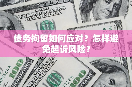 北京债务拘留如何应对？怎样避免起诉风险？