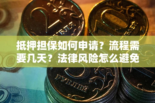 北京抵押担保如何申请？流程需要几天？法律风险怎么避免？避坑指南