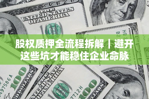 北京股权质押全流程拆解｜避开这些坑才能稳住企业命脉