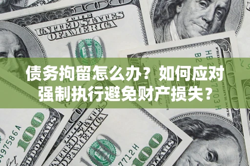 北京债务拘留怎么办？如何应对强制执行避免财产损失？