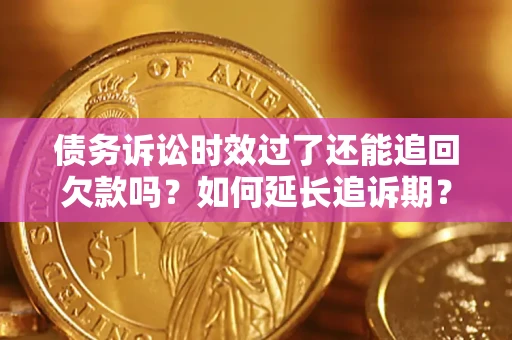 北京债务诉讼时效过了还能追回欠款吗？如何延长追诉期？