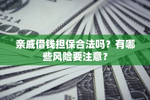 北京亲戚借钱担保合法吗？有哪些风险要注意？