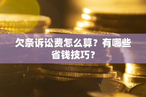 北京欠条诉讼费怎么算？有哪些省钱技巧？