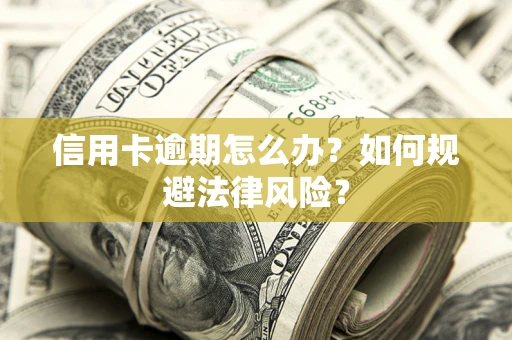 北京信用卡逾期怎么办？如何规避法律风险？