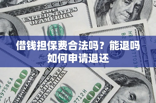 北京借钱担保费合法吗？能退吗如何申请退还