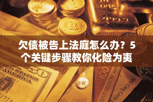 北京欠债被告上法庭怎么办？5个关键步骤教你化险为夷