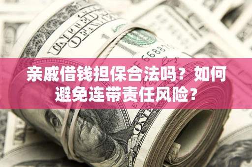 北京亲戚借钱担保合法吗？如何避免连带责任风险？