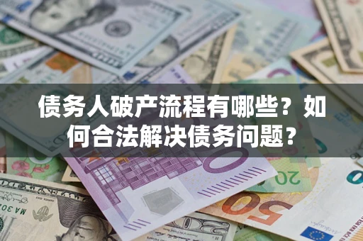 北京债务人破产流程有哪些？如何合法解决债务问题？