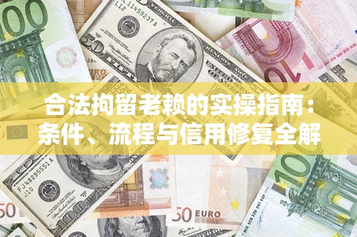 北京合法拘留老赖的实操指南:条件、流程与信用修复全解析 北京合法拘留老赖的实操指南:条件、流程与信用修复全解析