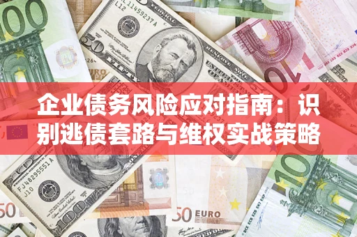 北京企业债务风险应对指南：识别逃债套路与维权实战策略