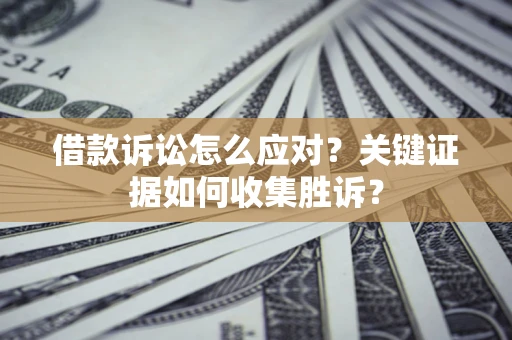 北京借款诉讼怎么应对？关键证据如何收集胜诉？