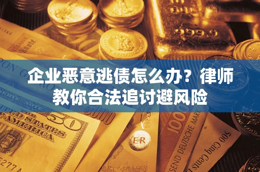 北京企业恶意逃债怎么办？律师教你合法追讨避风险
