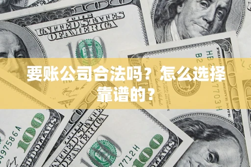北京要账公司合法吗？怎么选择靠谱的？